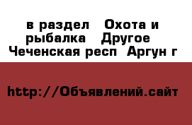  в раздел : Охота и рыбалка » Другое . Чеченская респ.,Аргун г.